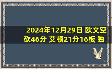 2024年12月29日 欧文空砍46分 艾顿21分16板 独行侠多人缺阵不敌开拓者